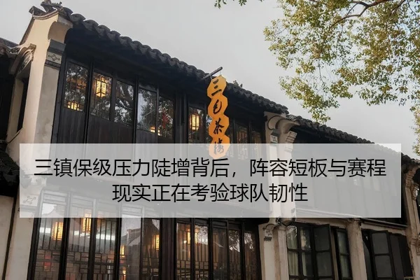 三镇保级压力陡增背后，阵容短板与赛程现实正在考验球队韧性